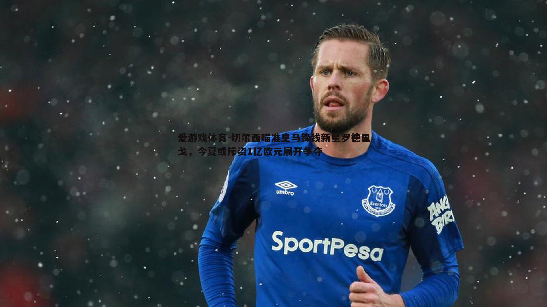 切尔西瞄准皇马锋线新星罗德里戈，今夏或斥资1亿欧元展开争夺