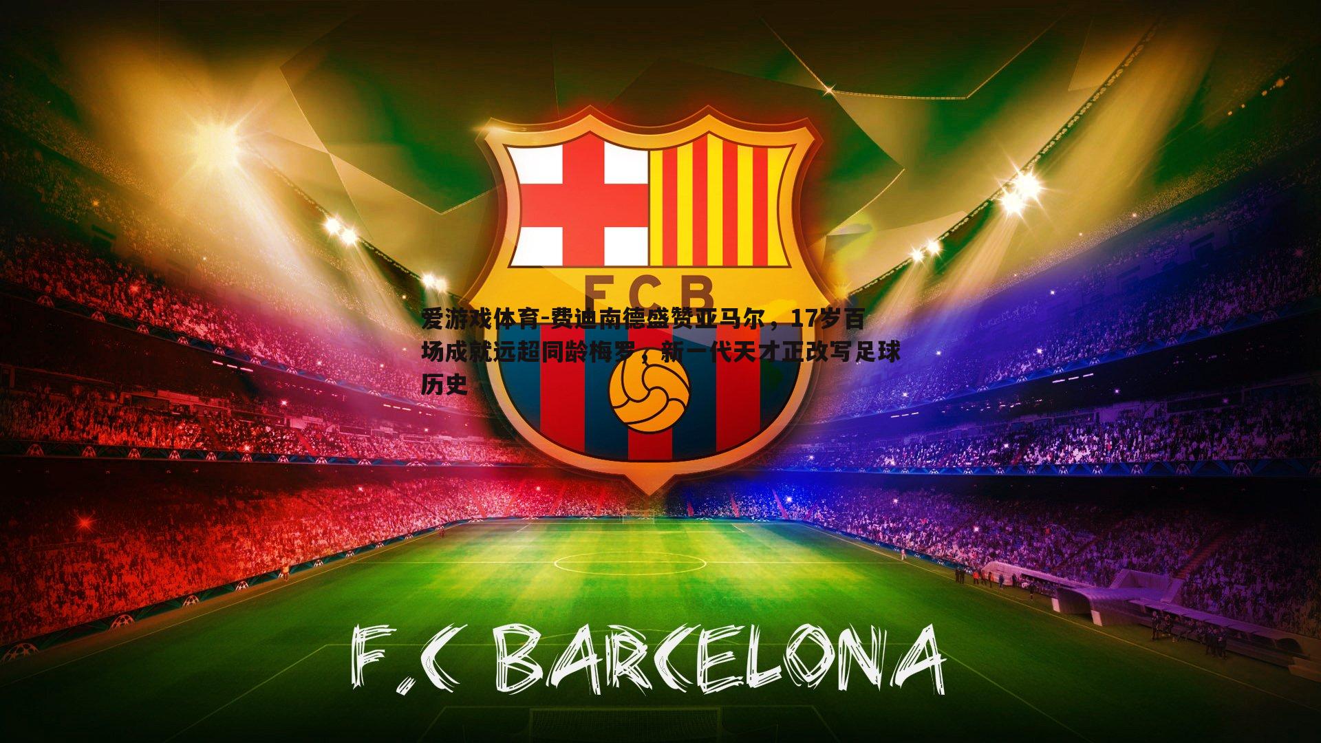 费迪南德盛赞亚马尔,17岁百场成就远超同龄梅罗,新一代天才正改写足球历史