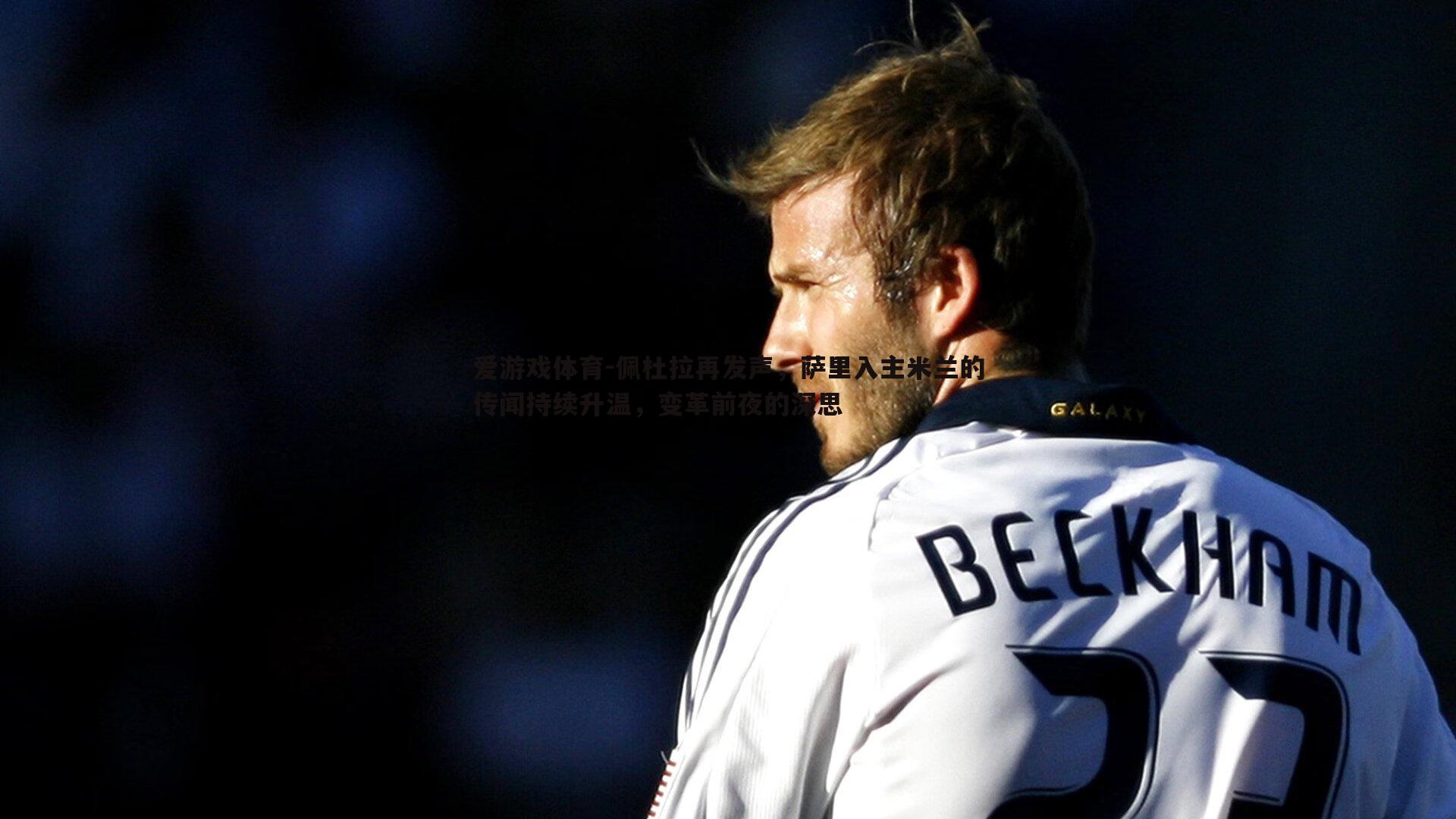 佩杜拉再发声,萨里入主米兰的传闻持续升温,变革前夜的深思