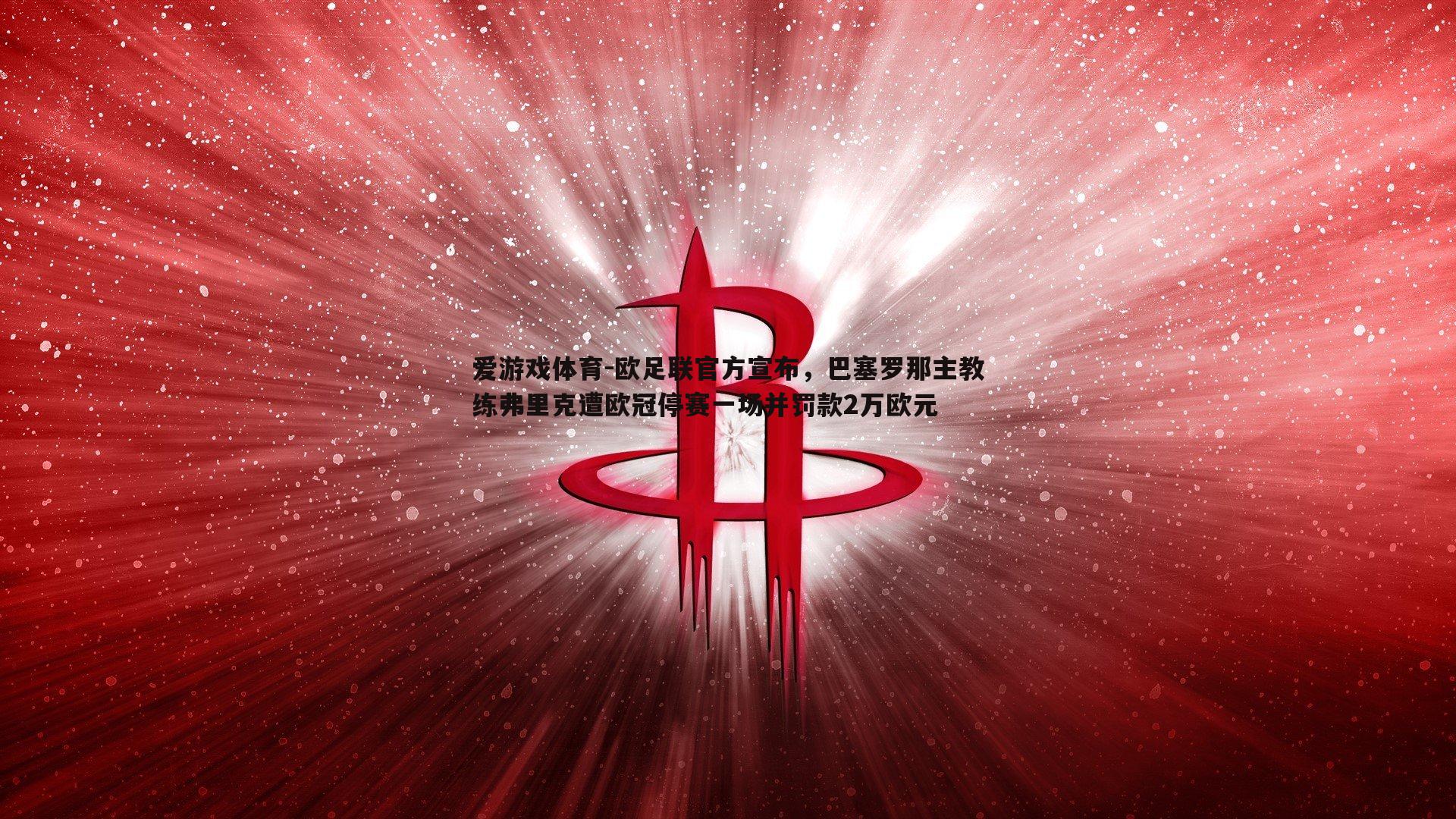 欧足联官方宣布，巴塞罗那主教练弗里克遭欧冠停赛一场并罚款2万欧元