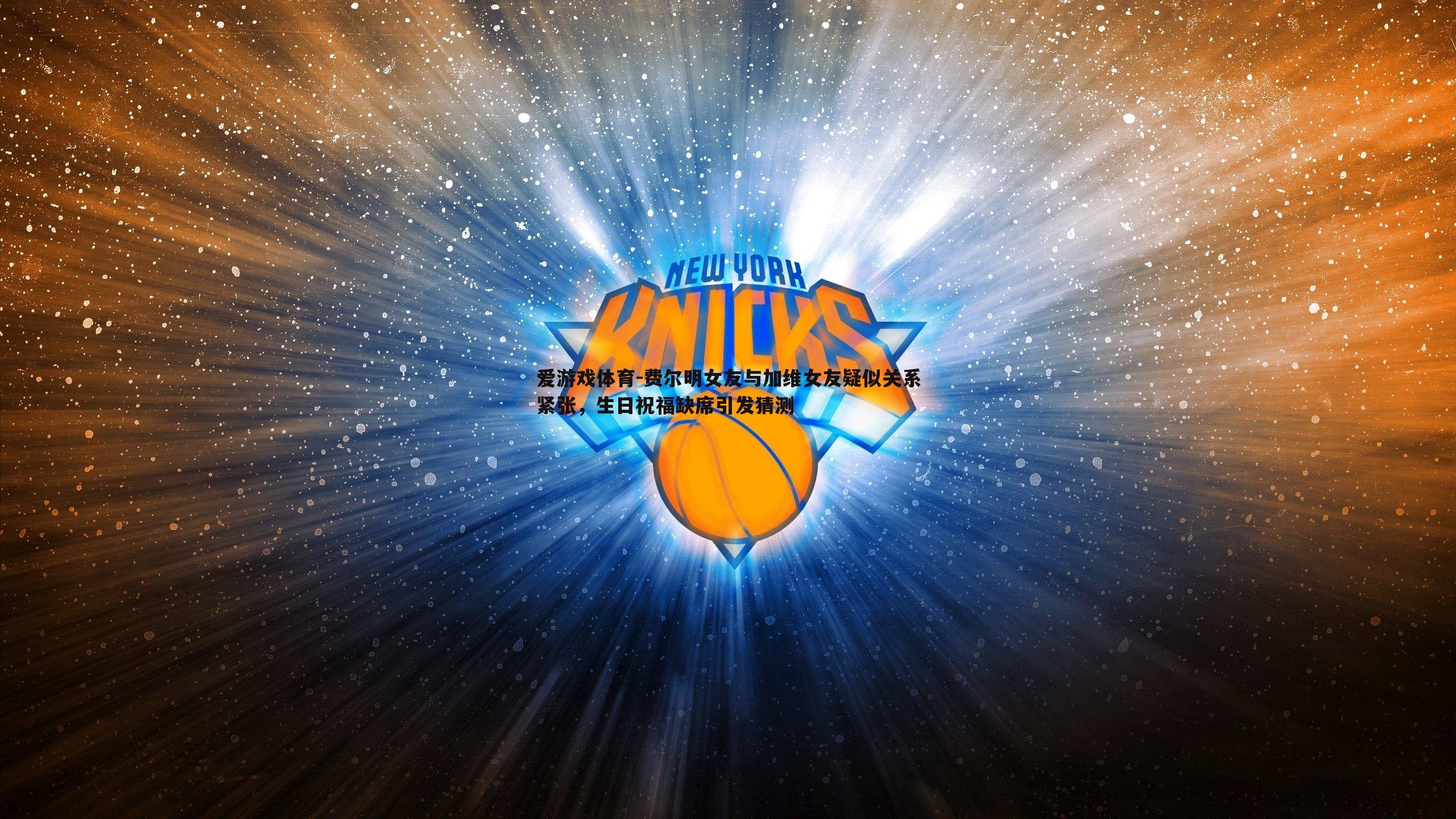 费尔明女友与加维女友疑似关系紧张,生日祝福缺席引发猜测