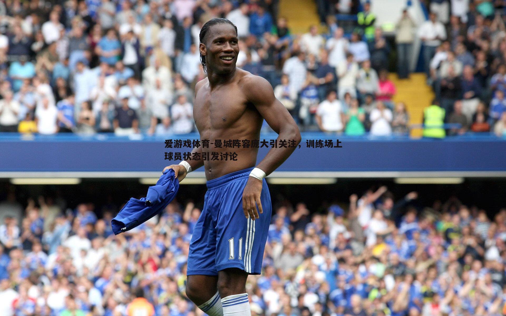 曼城阵容庞大引关注，训练场上球员状态引发讨论