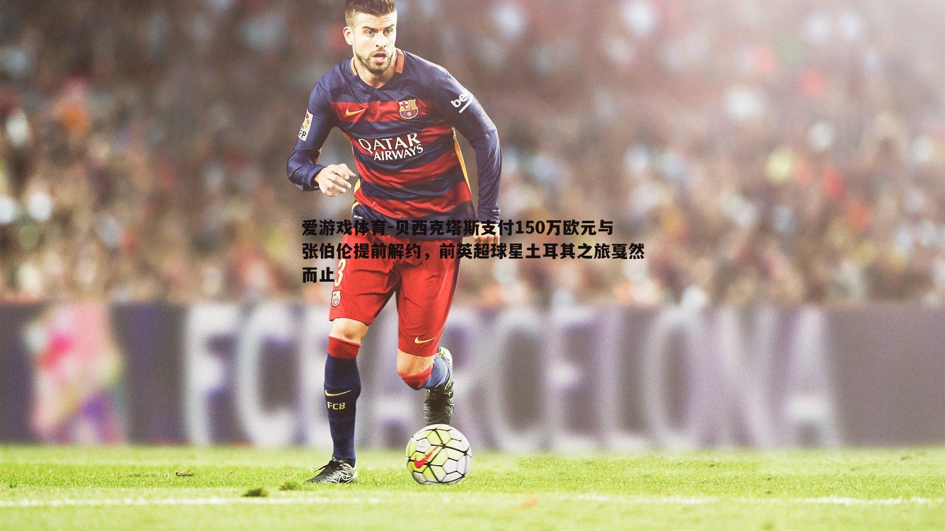 贝西克塔斯支付150万欧元与张伯伦提前解约,前英超球星土耳其之旅戛然而止