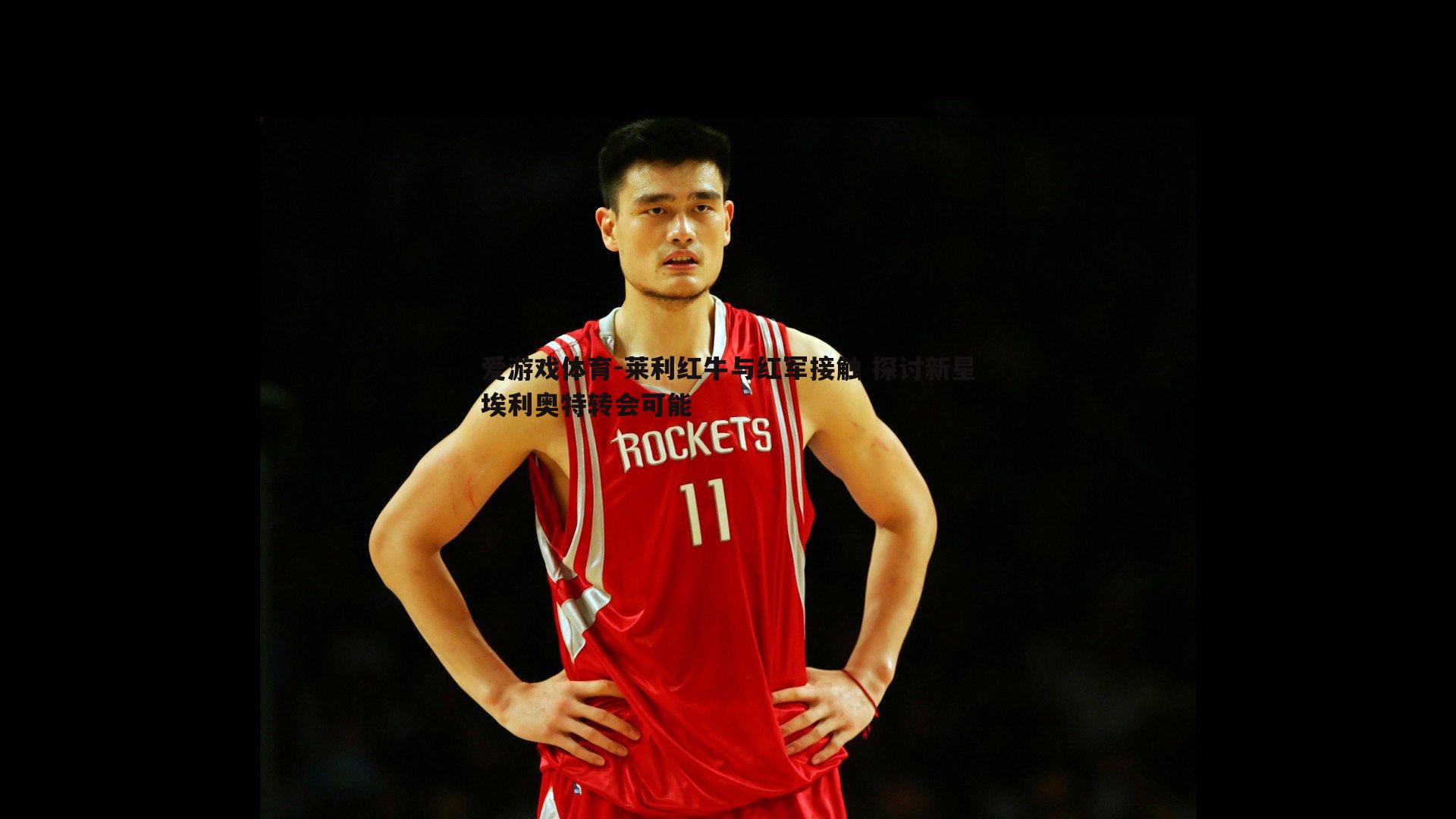 莱利红牛与红军接触 探讨新星埃利奥特转会可能