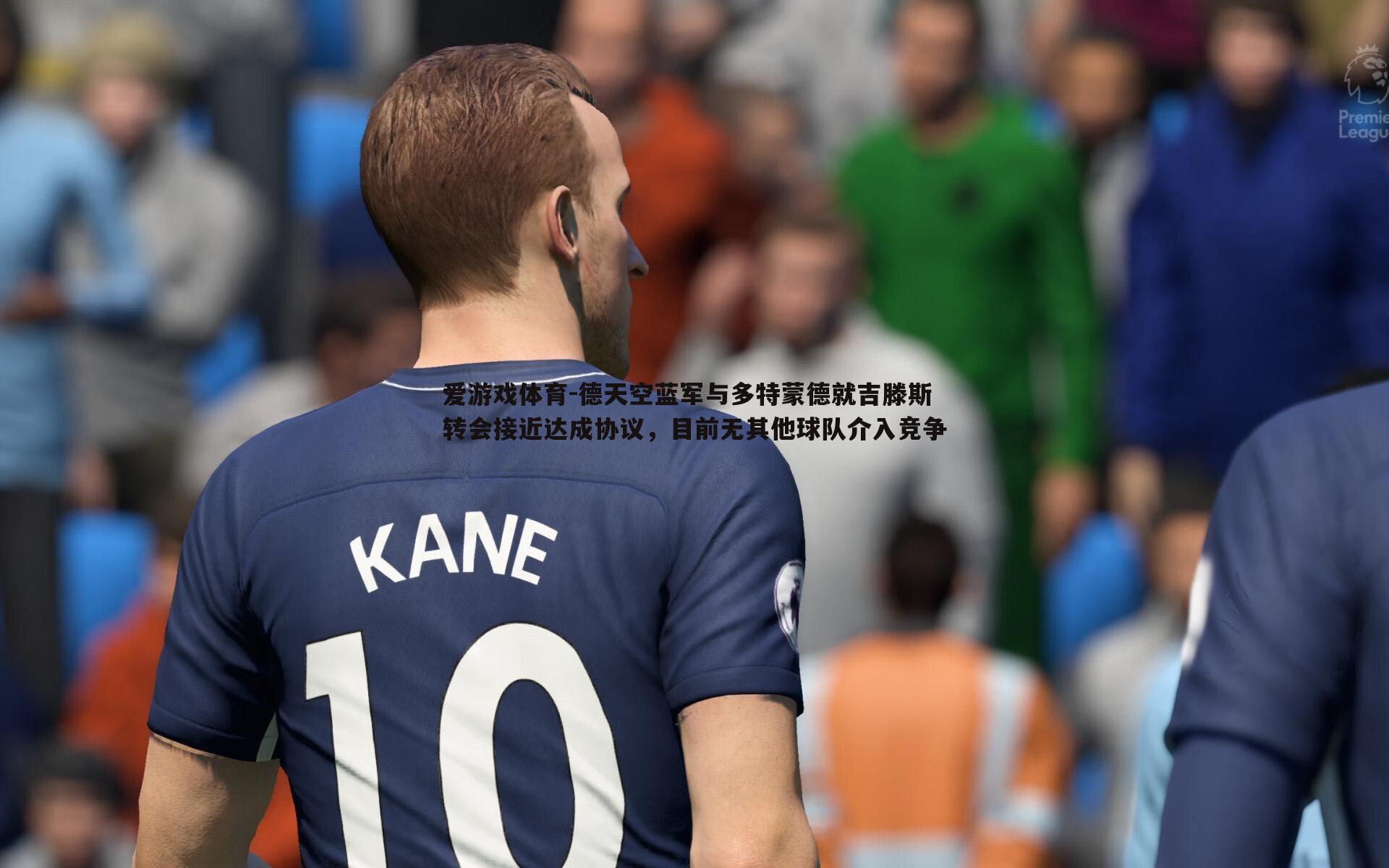德天空蓝军与多特蒙德就吉滕斯转会接近达成协议，目前无其他球队介入竞争