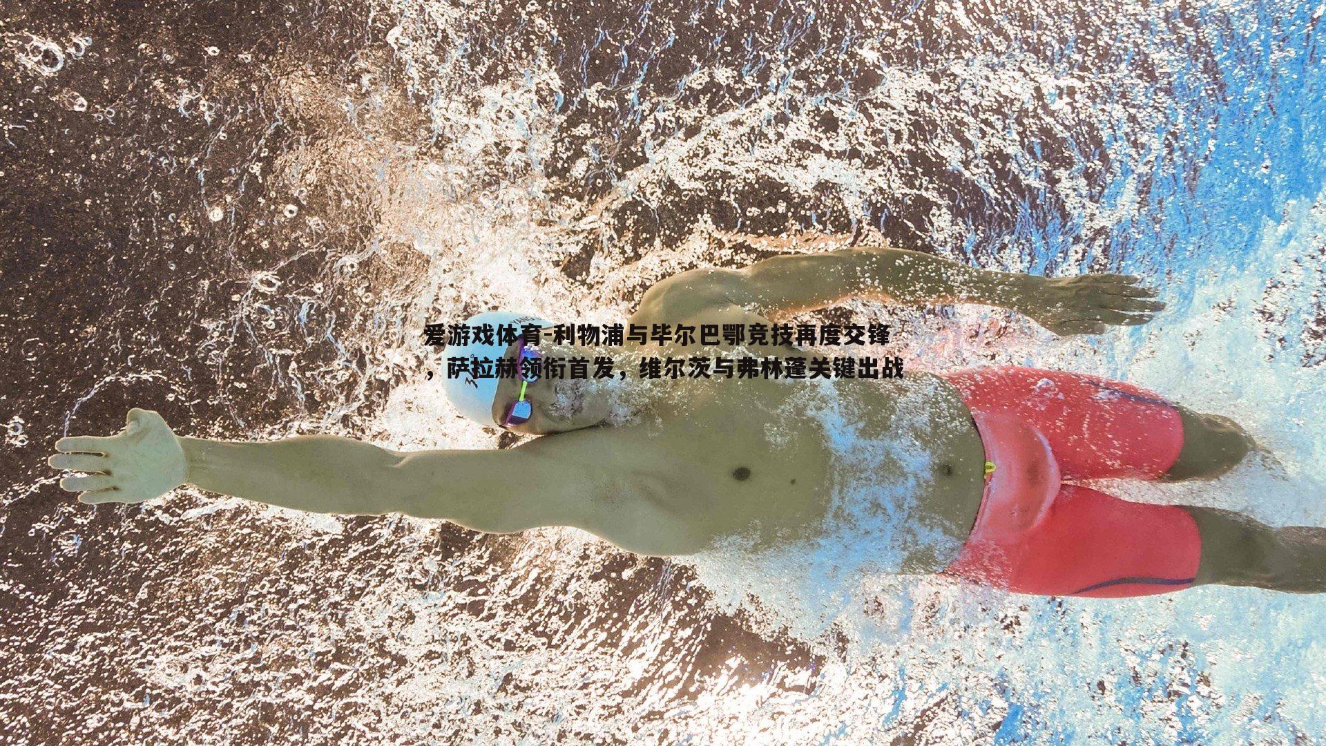 利物浦与毕尔巴鄂竞技再度交锋,萨拉赫领衔首发,维尔茨与弗林蓬关键出战