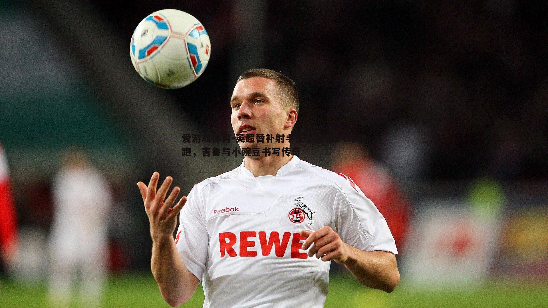 英超替补射手王，迪福24球领跑，吉鲁与小豌豆书写传奇