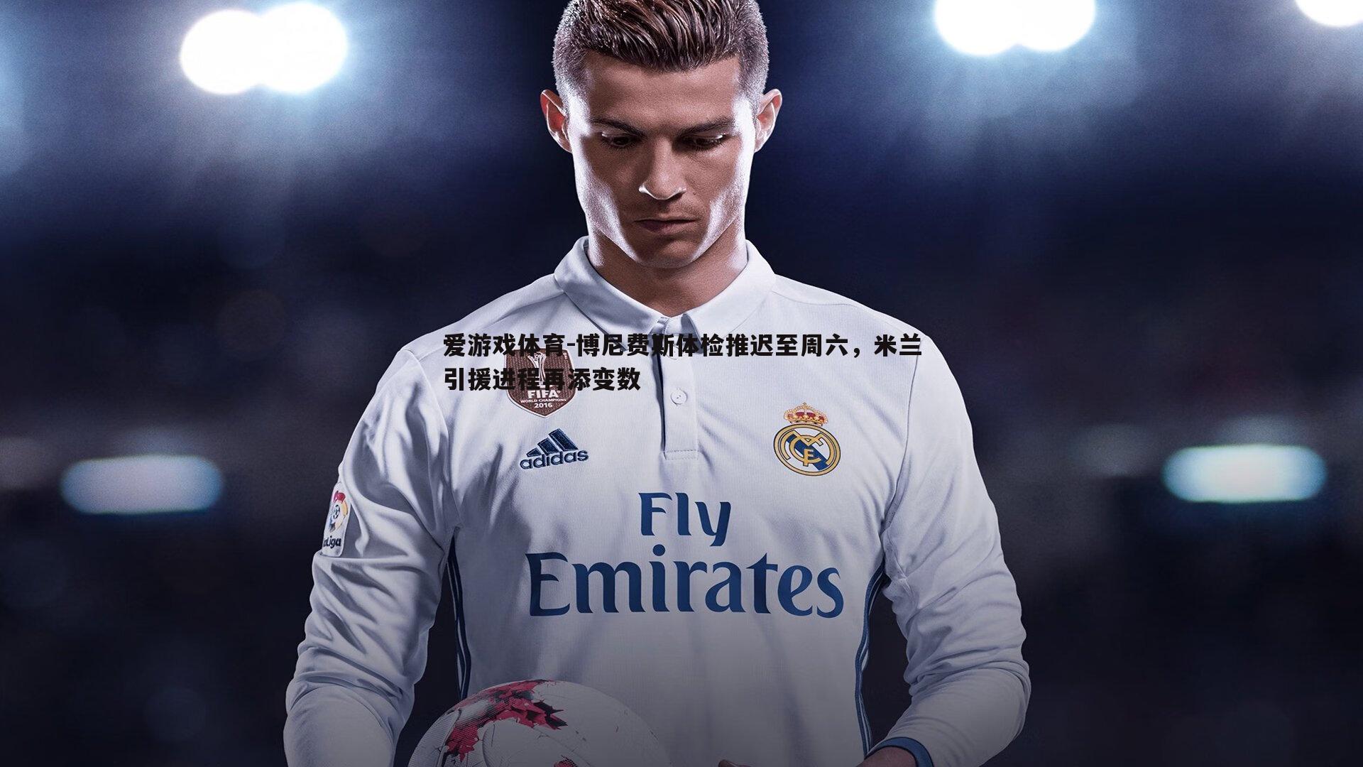 博尼费斯体检推迟至周六,米兰引援进程再添变数